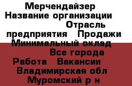 Мерчендайзер › Название организации ­ Team PRO 24 › Отрасль предприятия ­ Продажи › Минимальный оклад ­ 30 000 - Все города Работа » Вакансии   . Владимирская обл.,Муромский р-н